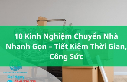 10 Kinh Nghiệm Chuyển Nhà Nhanh Gọn Tiết Kiệm Thời Gian, Công Sức